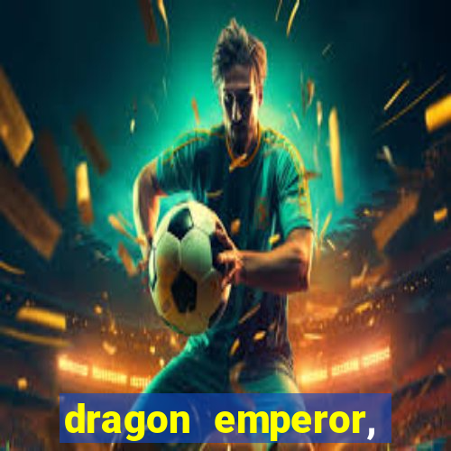 dragon emperor, martial god